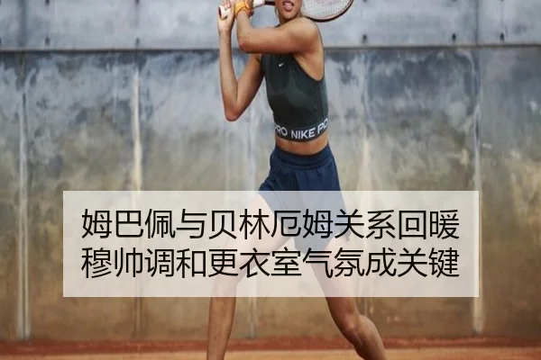 姆巴佩与贝林厄姆关系回暖 穆帅调和更衣室气氛成关键 | kaiyun